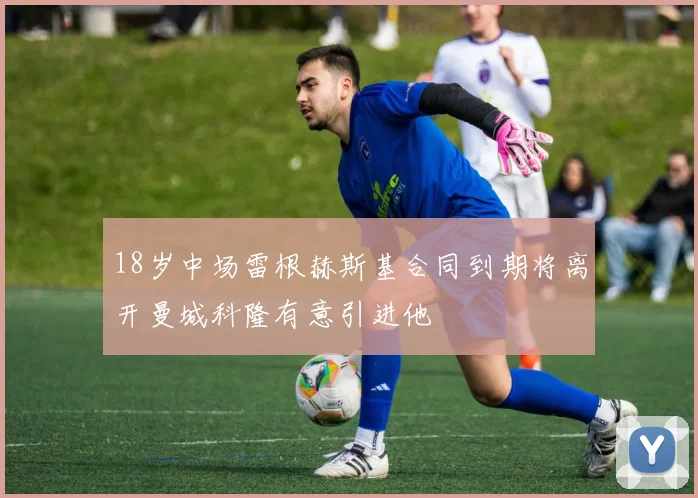 18岁中场雷根赫斯基合同到期将离开曼城科隆有意引进他