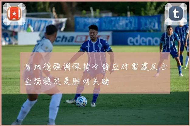 肯纳德强调保持冷静应对雷霆反击全场稳定是胜利关键