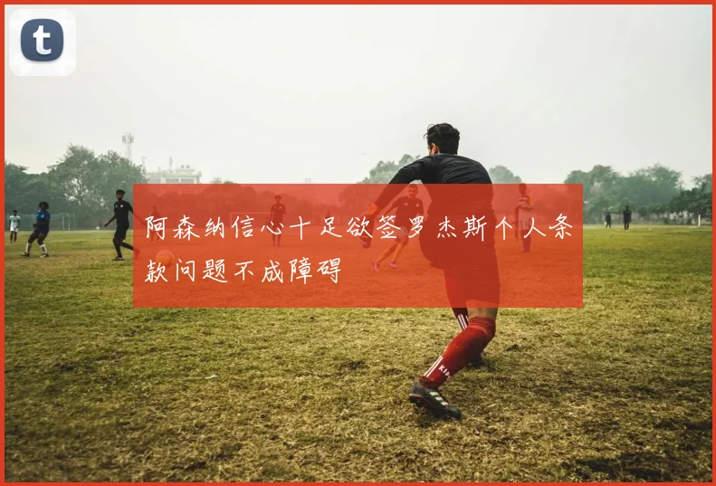 阿森纳信心十足欲签罗杰斯个人条款问题不成障碍