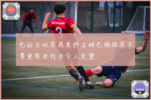 巴拉圭议员再度抨击姆巴佩称其不尊重希尔行为令人失望