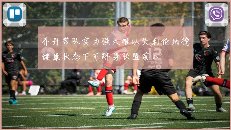 乔丹带队实力强大难以失利伦纳德健康状态下可跻身联盟前六