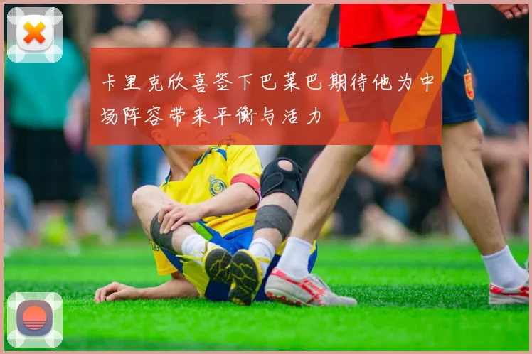 卡里克欣喜签下巴莱巴期待他为中场阵容带来平衡与活力