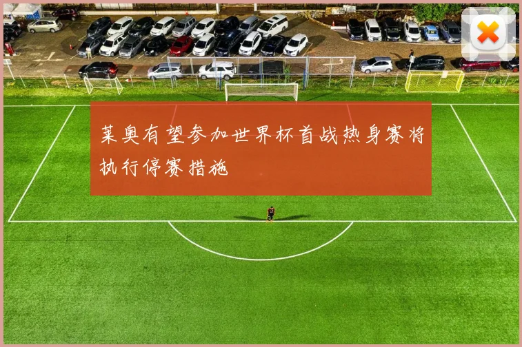 莱奥有望参加世界杯首战热身赛将执行停赛措施