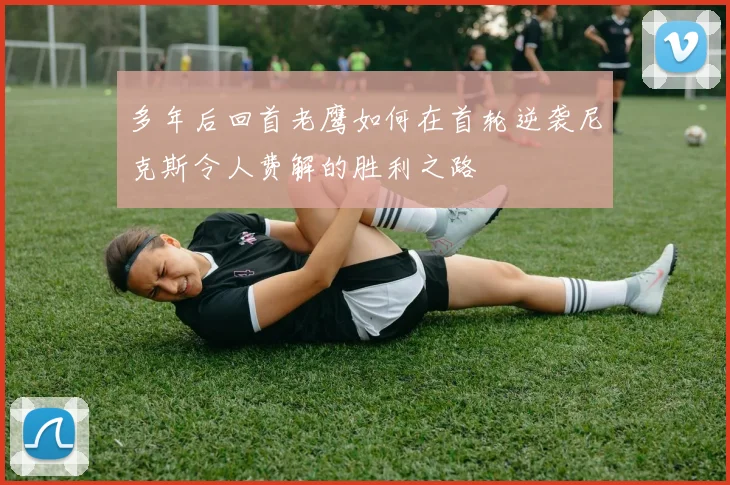 多年后回首老鹰如何在首轮逆袭尼克斯令人费解的胜利之路