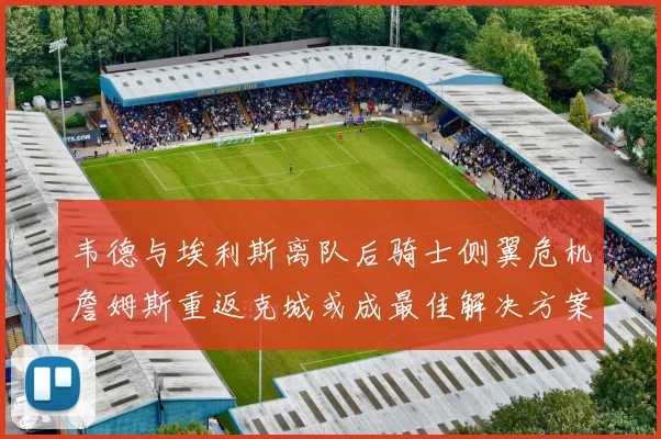 韦德与埃利斯离队后骑士侧翼危机詹姆斯重返克城或成最佳解决方案