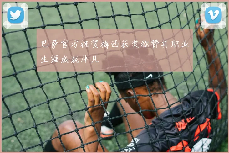 巴萨官方祝贺梅西获奖称赞其职业生涯成就非凡