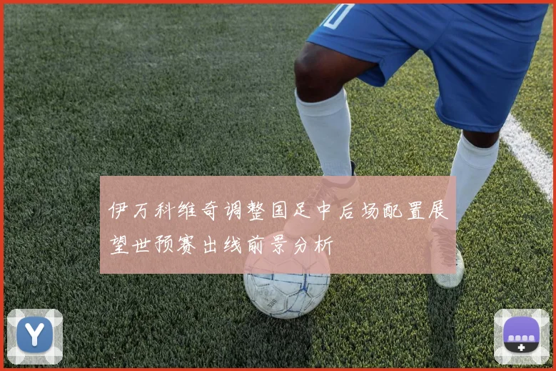 伊万科维奇调整国足中后场配置展望世预赛出线前景分析