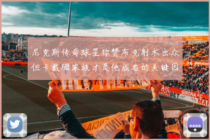尼克斯传奇球星称赞布克射术出众但卡戴珊家族才是他成名的关键因素